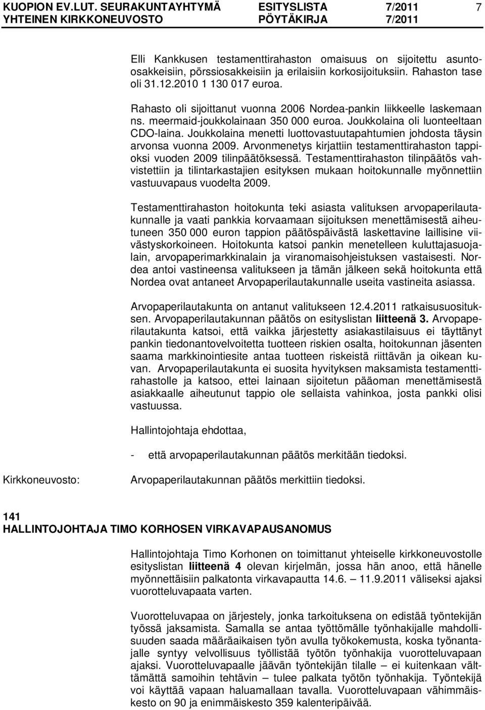 Joukkolaina menetti luottovastuutapahtumien johdosta täysin arvonsa vuonna 2009. Arvonmenetys kirjattiin testamenttirahaston tappioksi vuoden 2009 tilinpäätöksessä.