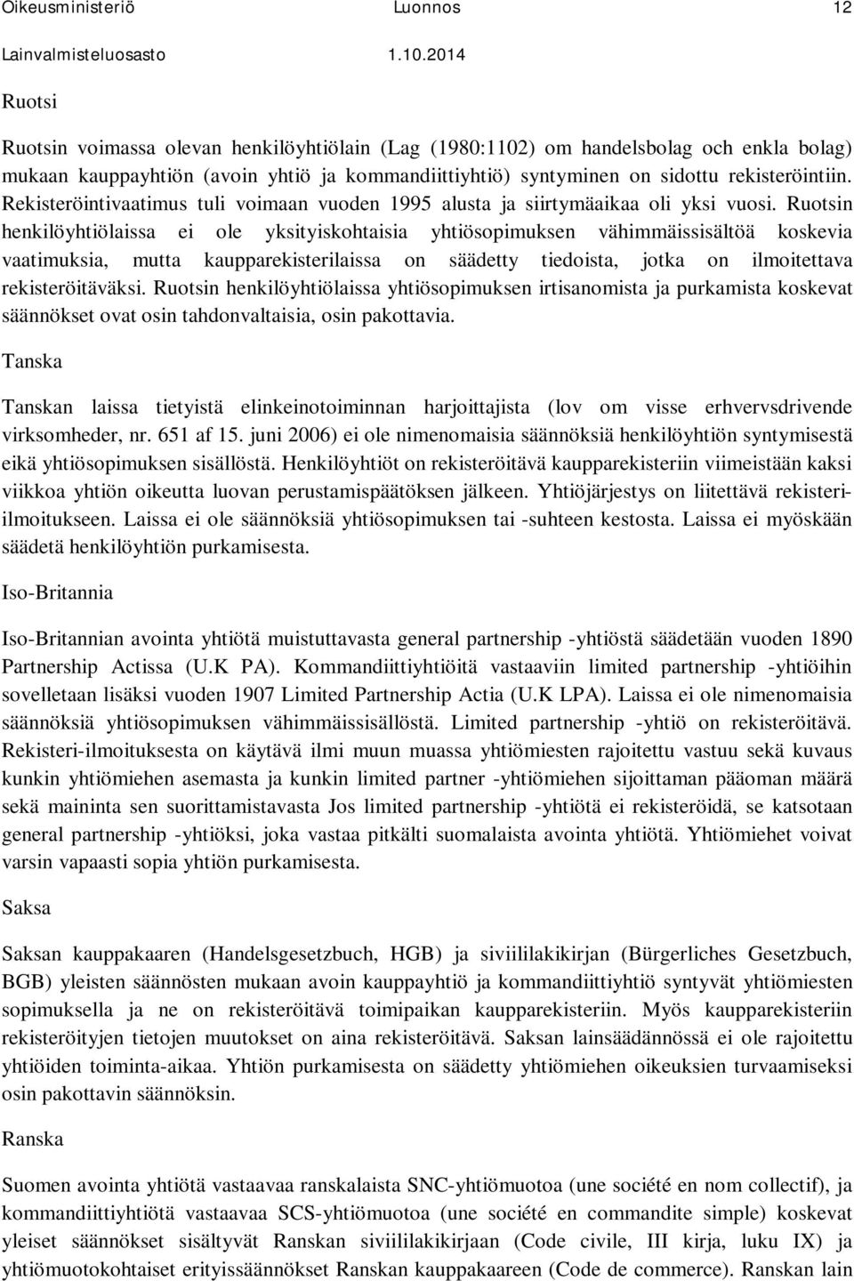 Ruotsin henkilöyhtiölaissa ei ole yksityiskohtaisia yhtiösopimuksen vähimmäissisältöä koskevia vaatimuksia, mutta kaupparekisterilaissa on säädetty tiedoista, jotka on ilmoitettava rekisteröitäväksi.