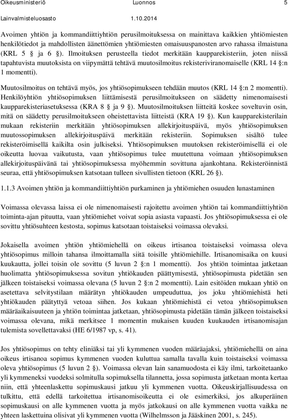 Ilmoituksen perusteella tiedot merkitään kaupparekisteriin, joten niissä tapahtuvista muutoksista on viipymättä tehtävä muutosilmoitus rekisteriviranomaiselle (KRL 14 :n 1 momentti).