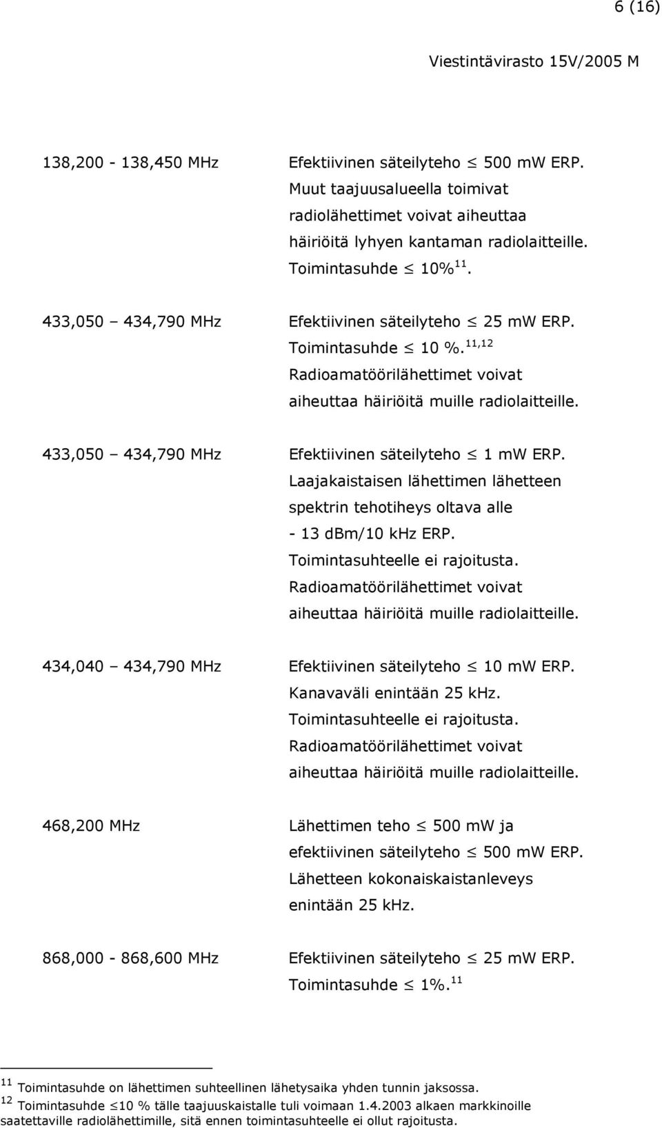 433,050 434,790 MHz Efektiivinen säteilyteho 1 mw ERP. Laajakaistaisen lähettimen lähetteen spektrin tehotiheys oltava alle - 13 dbm/10 khz ERP. Toimintasuhteelle ei rajoitusta.