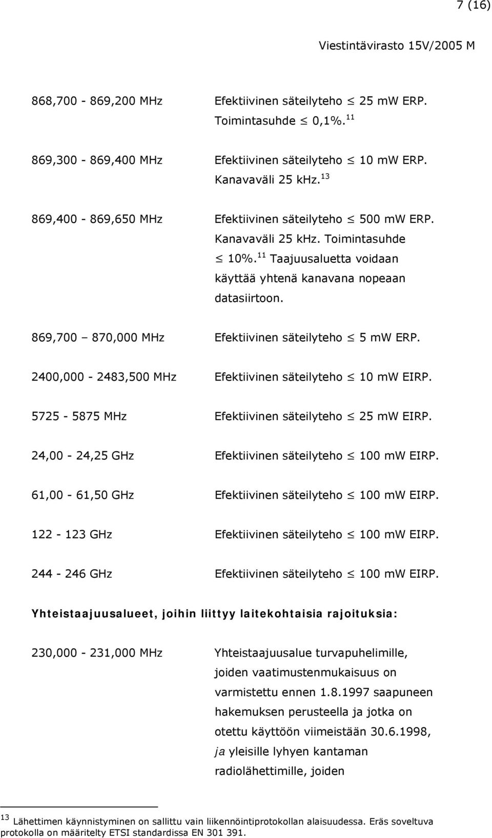 869,700 870,000 MHz Efektiivinen säteilyteho 5 mw ERP. 2400,000-2483,500 MHz Efektiivinen säteilyteho 10 mw EIRP. 5725-5875 MHz Efektiivinen säteilyteho 25 mw EIRP.