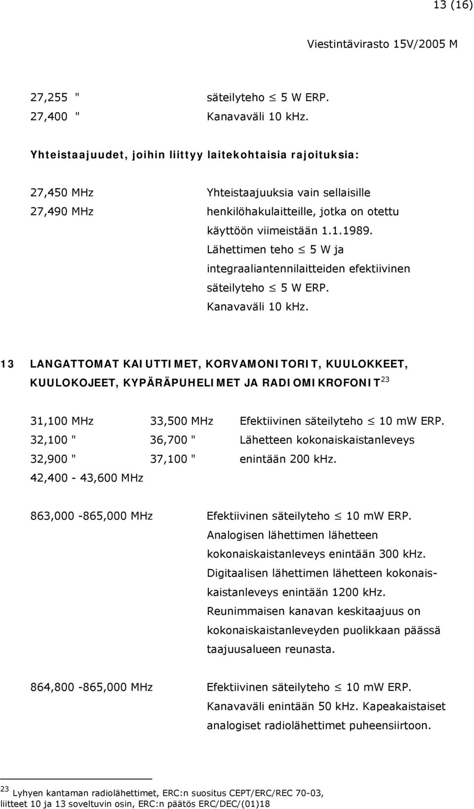 Lähettimen teho 5 W ja integraaliantennilaitteiden efektiivinen säteilyteho 5 W ERP. Kanavaväli 10 khz.
