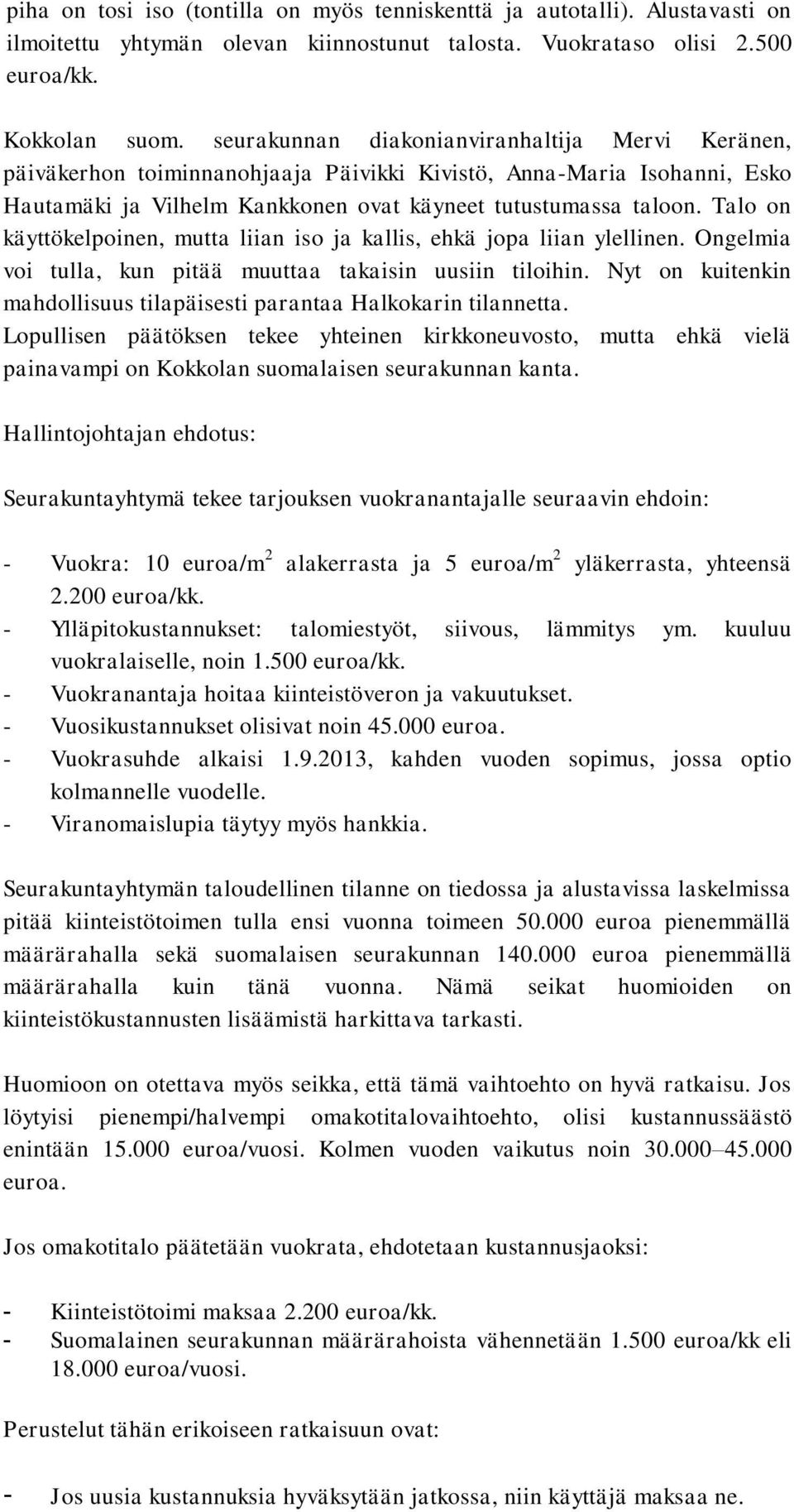 Talo on käyttökelpoinen, mutta liian iso ja kallis, ehkä jopa liian ylellinen. Ongelmia voi tulla, kun pitää muuttaa takaisin uusiin tiloihin.