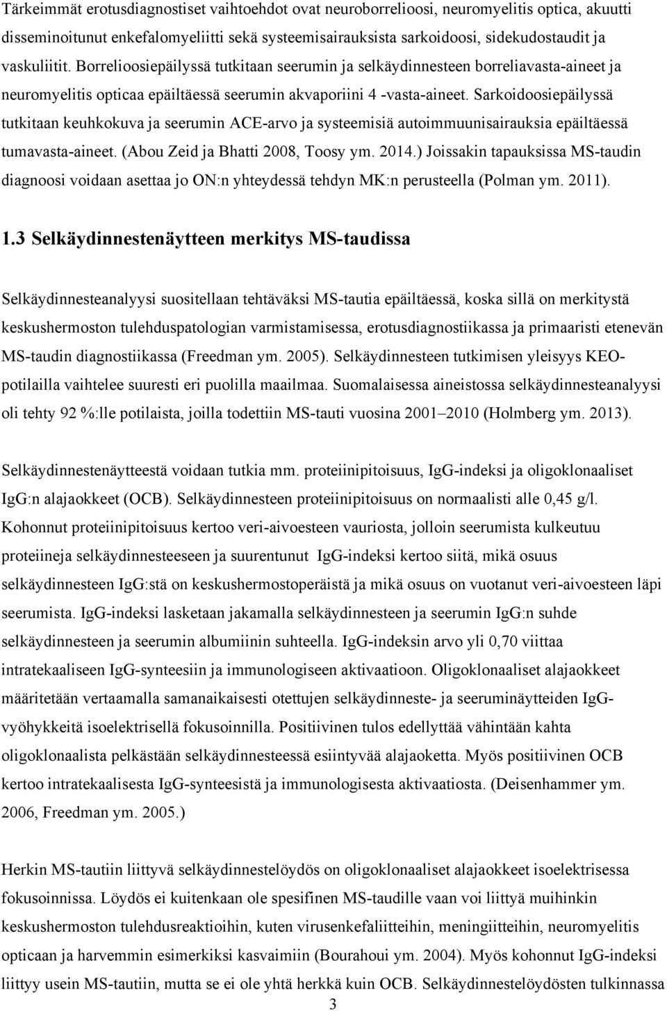 Sarkoidoosiepäilyssä tutkitaan keuhkokuva ja seerumin ACE-arvo ja systeemisiä autoimmuunisairauksia epäiltäessä tumavasta-aineet. (Abou Zeid ja Bhatti 2008, Toosy ym. 2014.