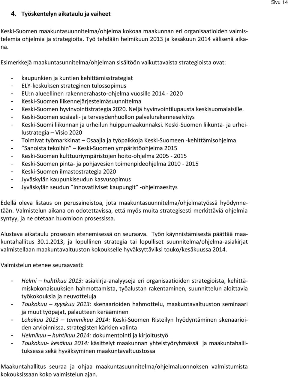 Esimerkkejä maakuntasunnitelma/ohjelman sisältöön vaikuttavaista strategioista ovat: - kaupunkien ja kuntien kehittämisstrategiat - ELY-keskuksen strateginen tulossopimus - EU:n alueellinen