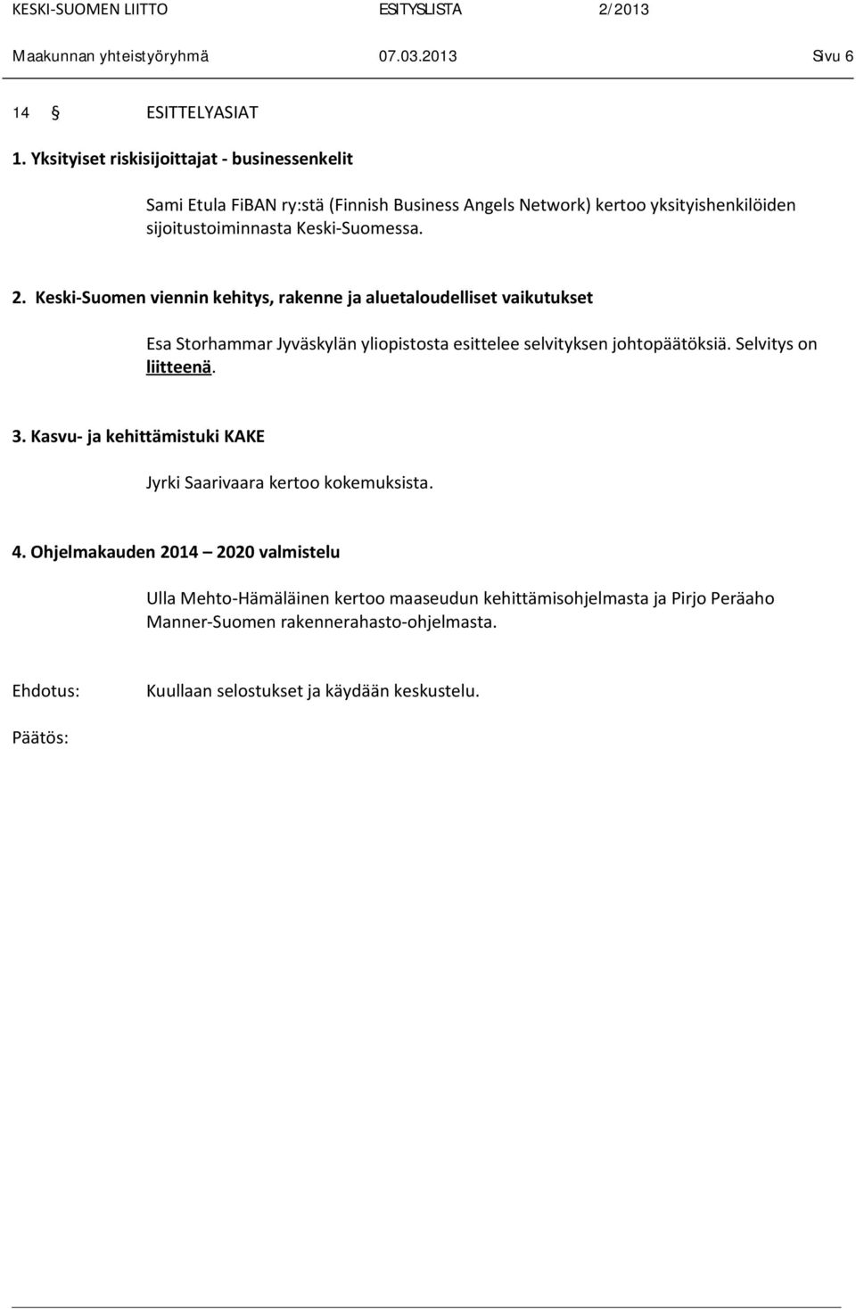 Keski-Suomen viennin kehitys, rakenne ja aluetaloudelliset vaikutukset Esa Storhammar Jyväskylän yliopistosta esittelee selvityksen johtopäätöksiä. Selvitys on liitteenä. 3.