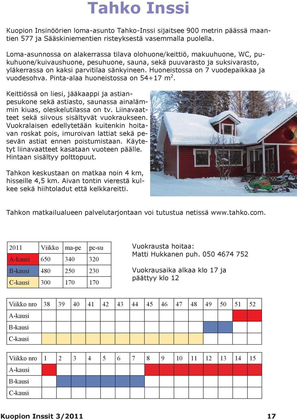 Huoneistossa on 7 vuodepaikkaa ja vuodesohva. Pinta-alaa huoneistossa on 54+17 m 2. Keittiössä on liesi, jääkaappi ja astianpesukone sekä astiasto, saunassa ainalämmin kiuas, oleskelutilassa on tv.