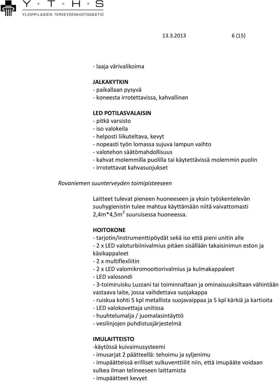 toimipisteeseen Laitteet tulevat pieneen huoneeseen ja yksin työskentelevän suuhygienistin tulee mahtua käyttämään niitä vaivattomasti 2,4m*4,5m 2 suuruisessa huoneessa.