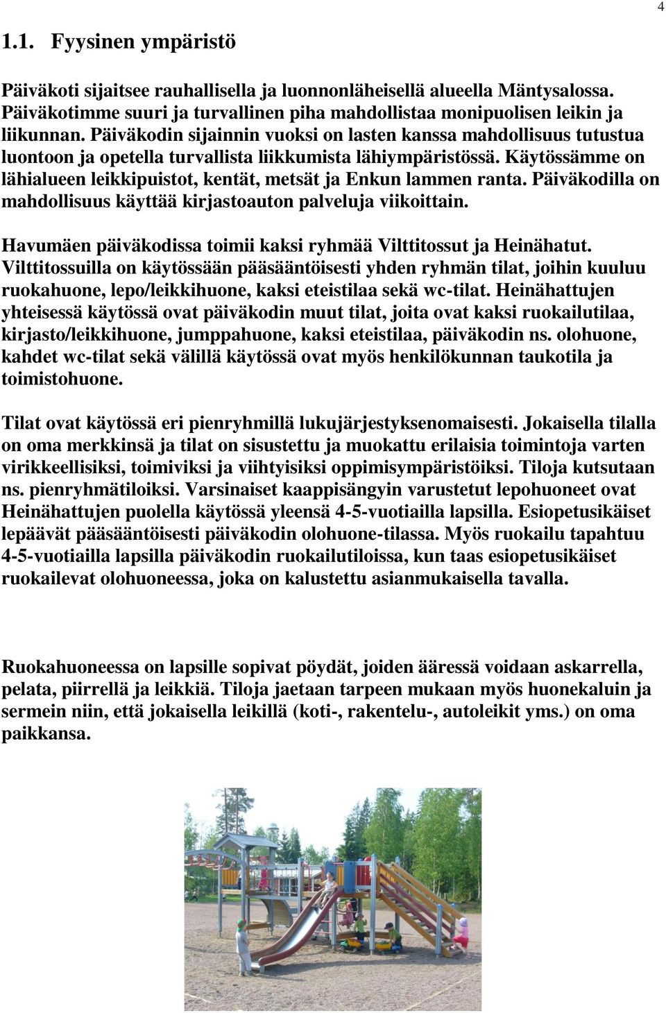 Käytössämme on lähialueen leikkipuistot, kentät, metsät ja Enkun lammen ranta. Päiväkodilla on mahdollisuus käyttää kirjastoauton palveluja viikoittain.