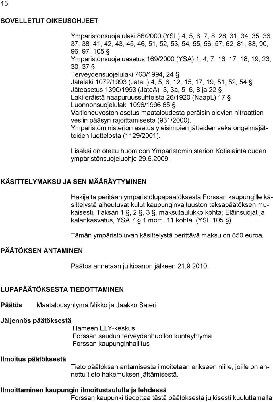 (JäteA) 3, 3a, 5, 6, 8 ja 22 Laki eräistä naapuruussuhteista 26/1920 (NaapL) 17 Luonnonsuojelulaki 1096/1996 65 Valtioneuvoston asetus maataloudesta peräisin olevien nitraattien vesiin pääsyn