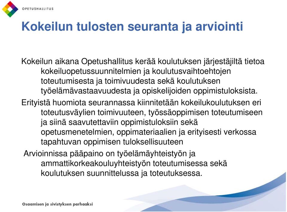 Erityistä huomiota seurannassa kiinnitetään kokeilukoulutuksen eri toteutusväylien toimivuuteen, työssäoppimisen toteutumiseen ja siinä saavutettaviin oppimistuloksiin sekä