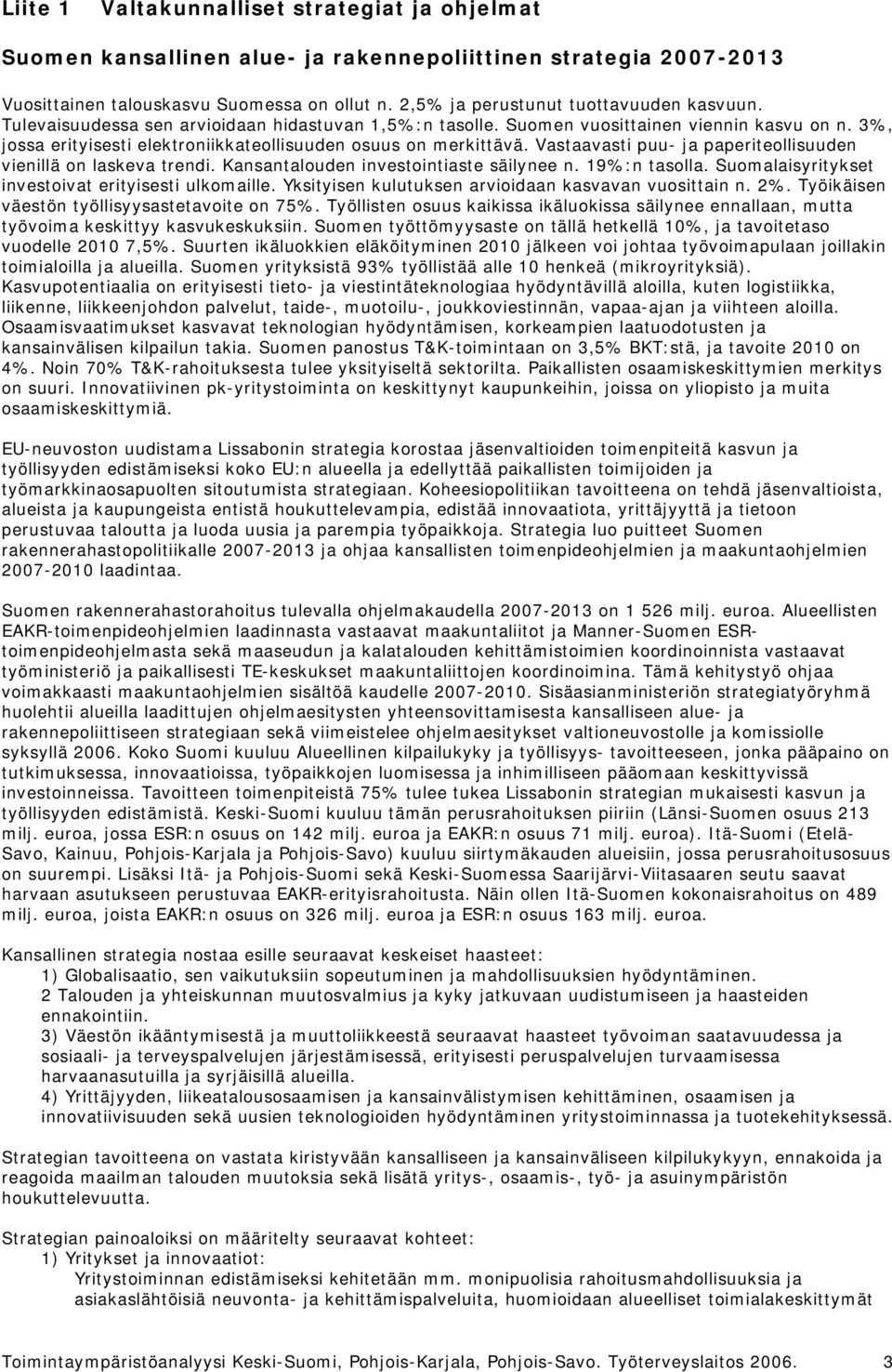 3%, jossa erityisesti elektroniikkateollisuuden osuus on merkittävä. Vastaavasti puu- ja paperiteollisuuden vienillä on laskeva trendi. Kansantalouden investointiaste säilynee n. 19%:n tasolla.