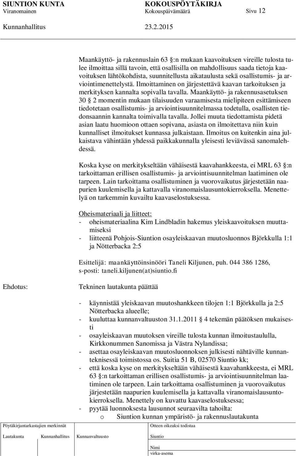 Maankäyttö- ja rakennusasetuksen 30 2 momentin mukaan tilaisuuden varaamisesta mielipiteen esittämiseen tiedotetaan osallistumis- ja arviointisuunnitelmassa todetulla, osallisten tiedonsaannin