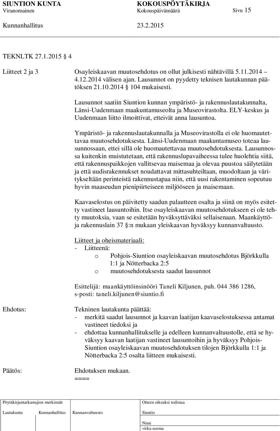 ELY-keskus ja Uudenmaan liitto ilmoittivat, etteivät anna lausuntoa. Ympäristö- ja rakennuslautakunnalla ja Museovirastolla ei ole huomautettavaa muutosehdotuksesta.