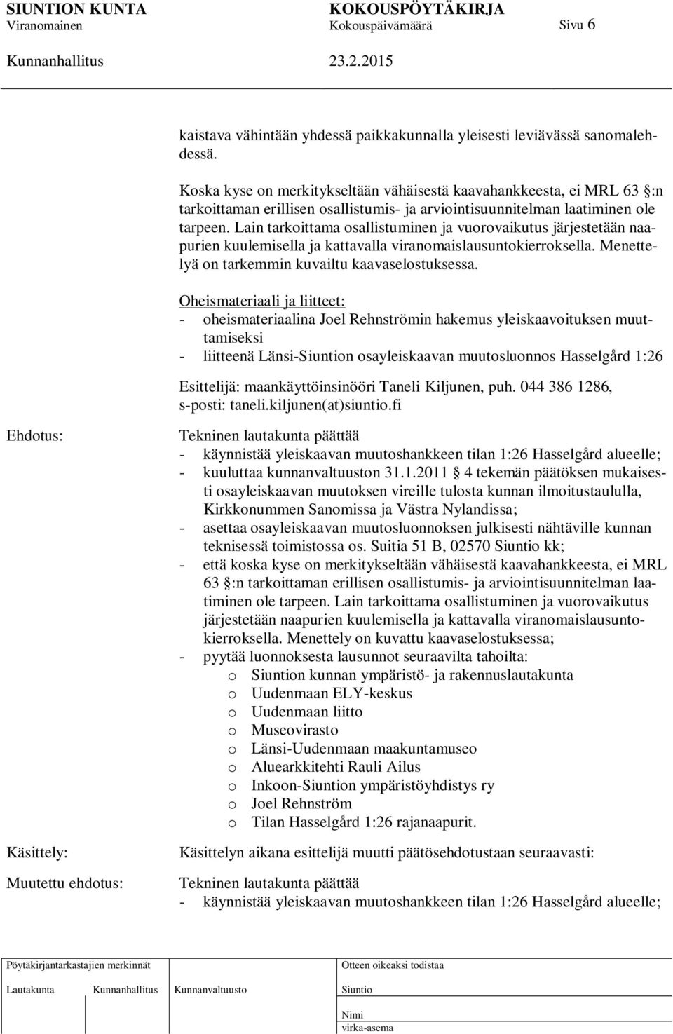 Lain tarkoittama osallistuminen ja vuorovaikutus järjestetään naapurien kuulemisella ja kattavalla viranomaislausuntokierroksella. Menettelyä on tarkemmin kuvailtu kaavaselostuksessa.