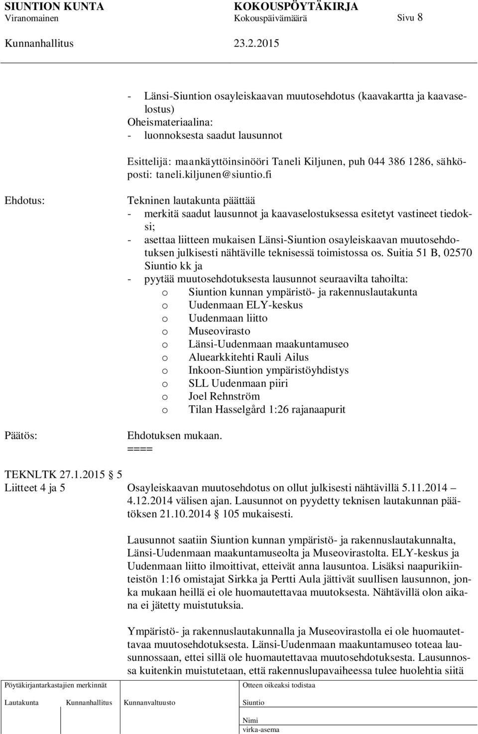 fi Tekninen lautakunta päättää - merkitä saadut lausunnot ja kaavaselostuksessa esitetyt vastineet tiedoksi; - asettaa liitteen mukaisen Länsi-n osayleiskaavan muutosehdotuksen julkisesti nähtäville