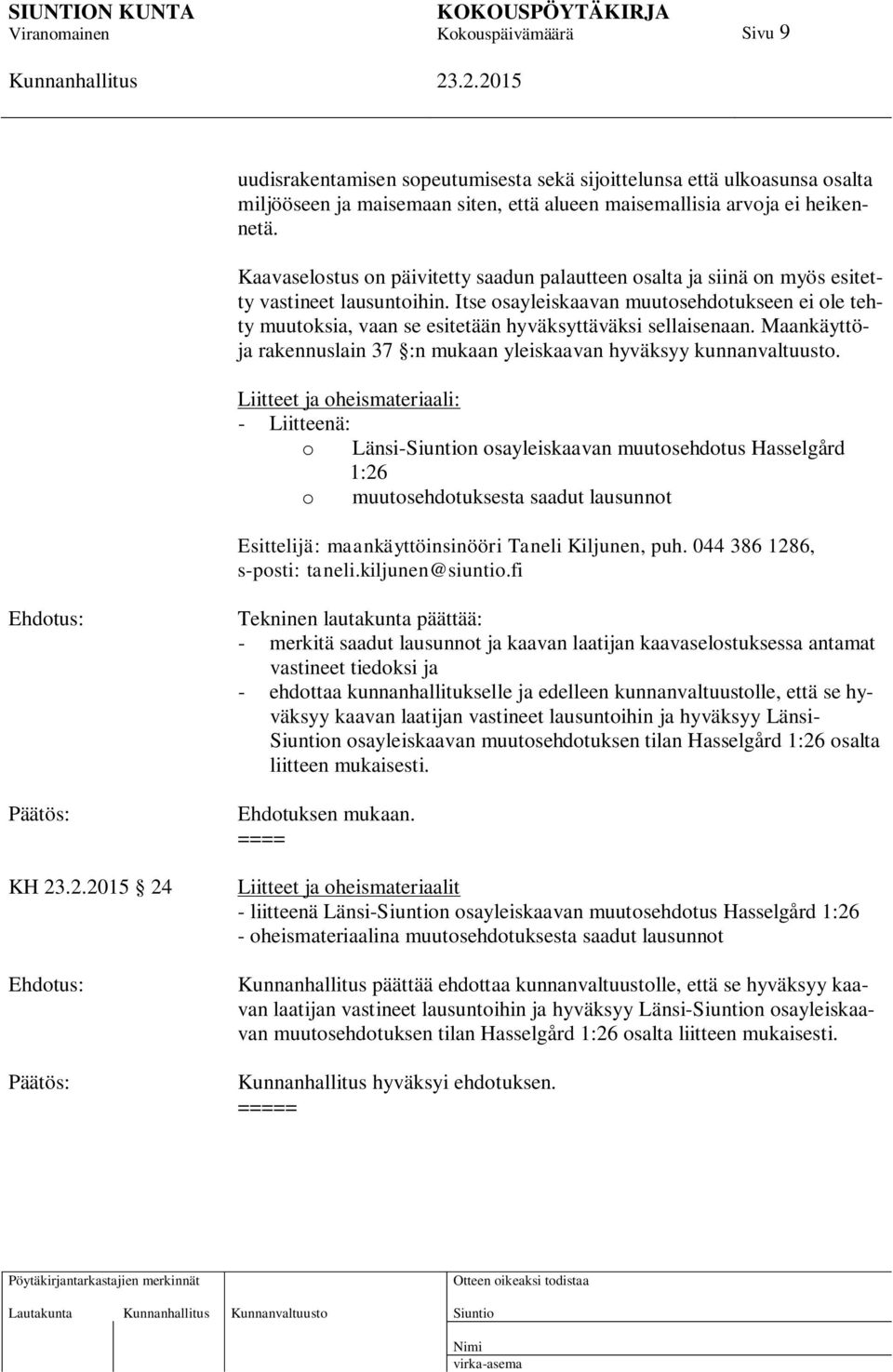 Itse osayleiskaavan muutosehdotukseen ei ole tehty muutoksia, vaan se esitetään hyväksyttäväksi sellaisenaan. Maankäyttöja rakennuslain 37 :n mukaan yleiskaavan hyväksyy kunnanvaltuusto.