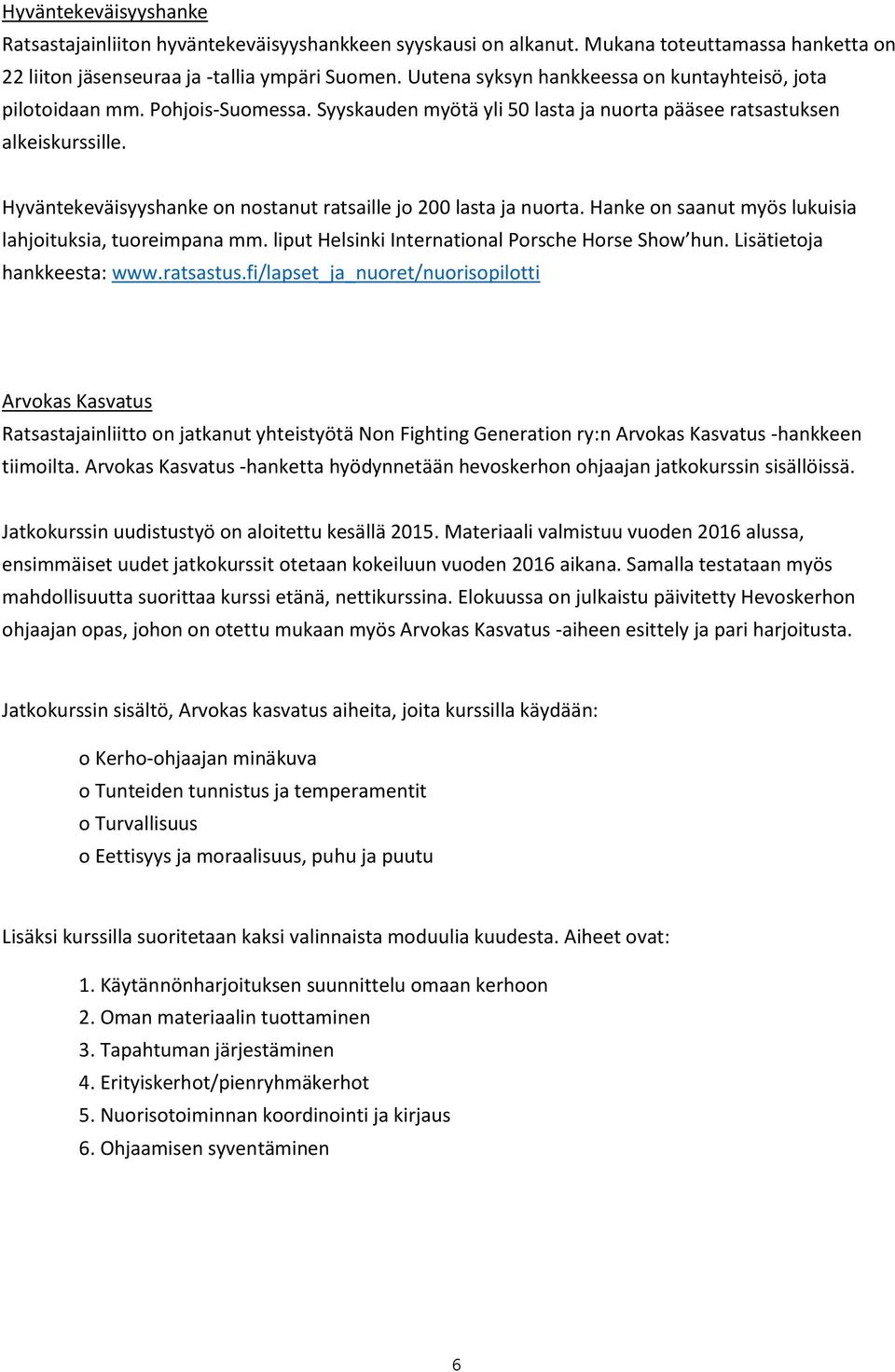 Hyväntekeväisyyshanke on nostanut ratsaille jo 200 lasta ja nuorta. Hanke on saanut myös lukuisia lahjoituksia, tuoreimpana mm. liput Helsinki International Porsche Horse Show hun.