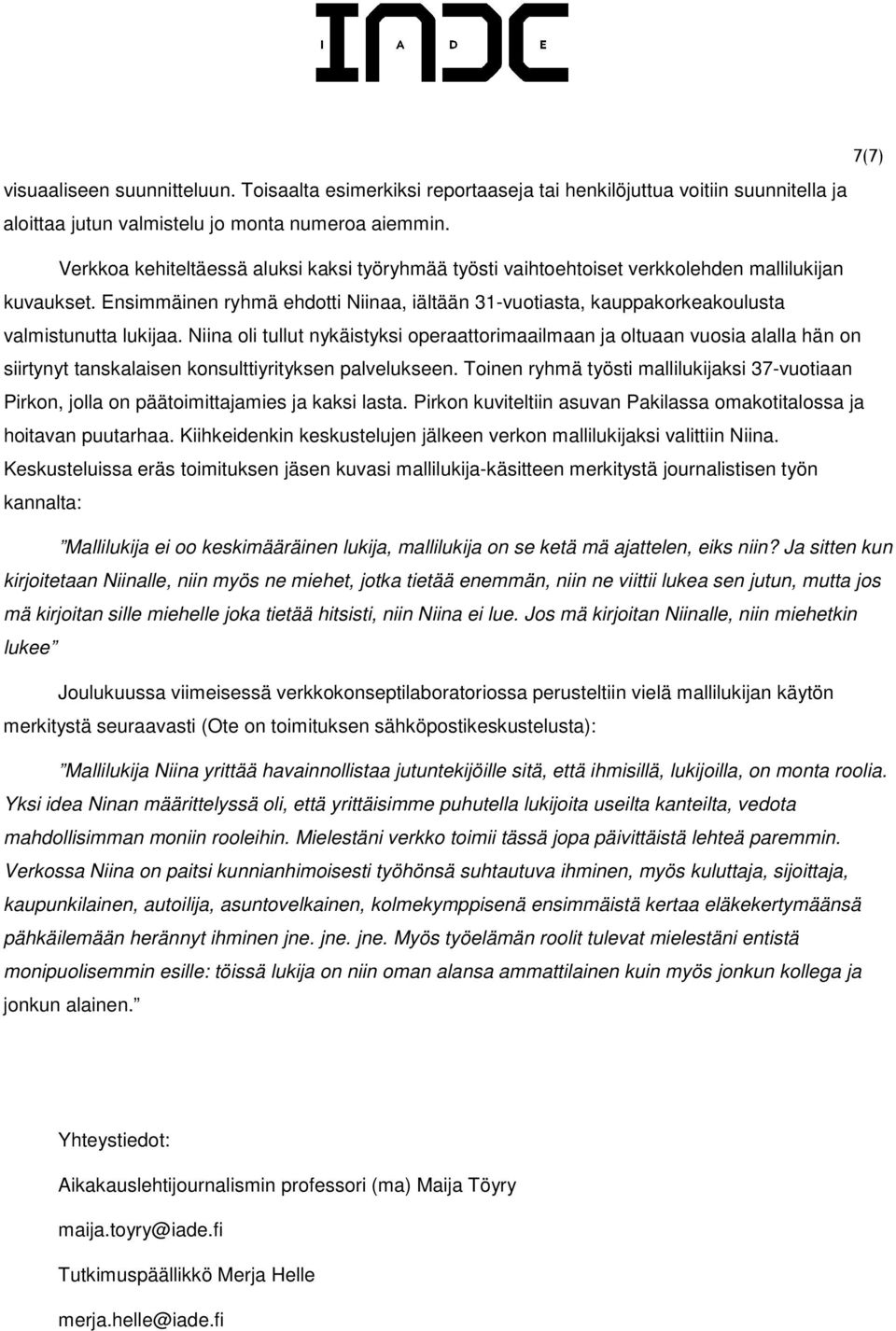 Ensimmäinen ryhmä ehdotti Niinaa, iältään 31-vuotiasta, kauppakorkeakoulusta valmistunutta lukijaa.