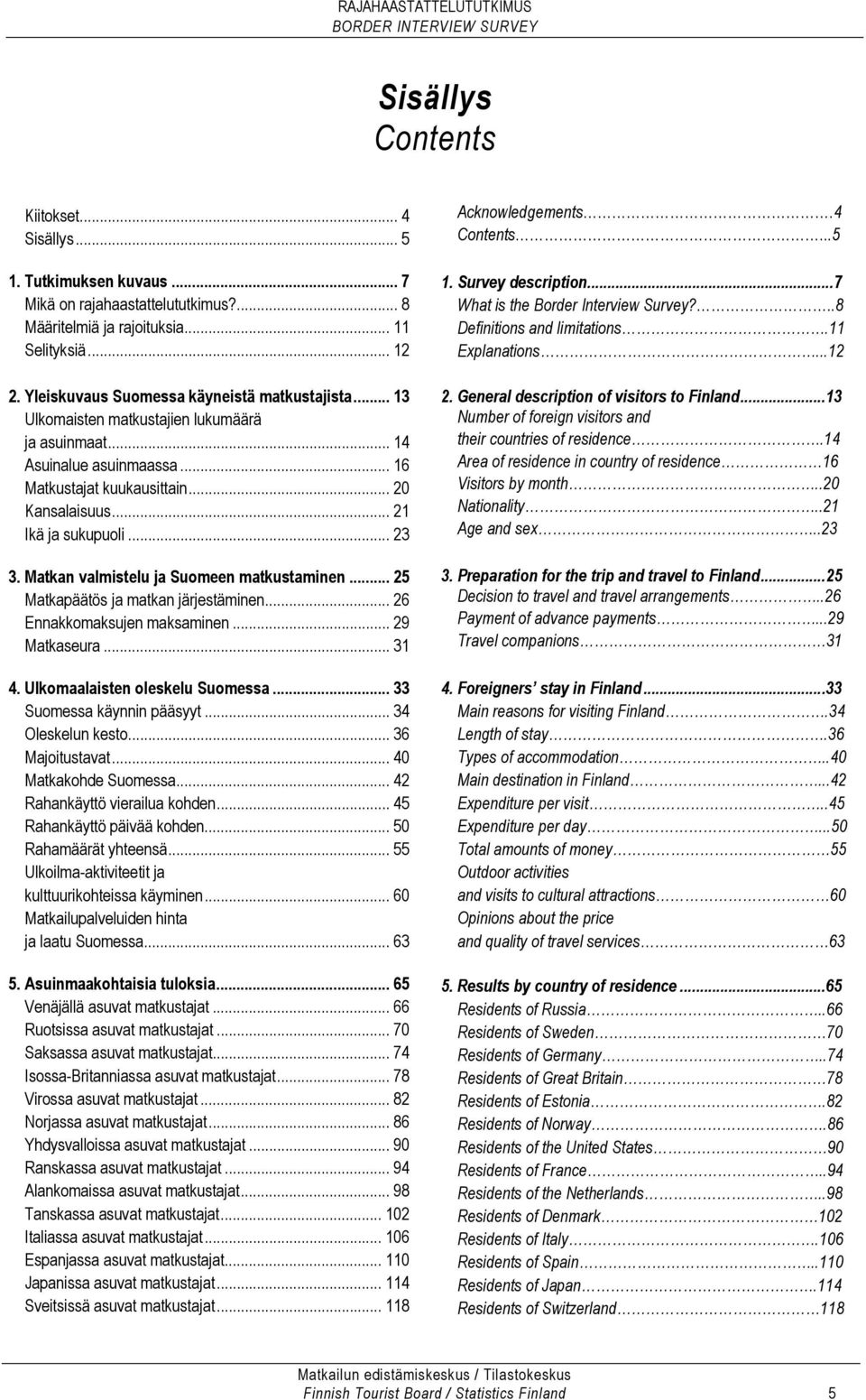 .. 23 3. Matkan valmistelu ja Suomeen matkustaminen... 25 Matkapäätös ja matkan järjestäminen... 26 Ennakkomaksujen maksaminen... 29 Matkaseura... 31 4. Ulkomaalaisten oleskelu Suomessa.