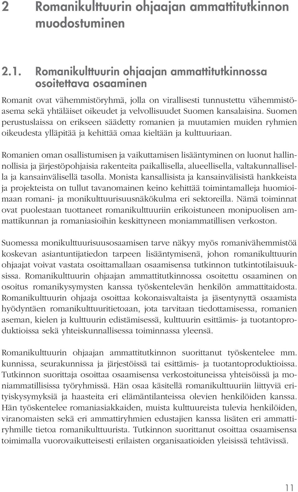 kansalaisina. Suomen perustuslaissa on erikseen säädetty romanien ja muutamien muiden ryhmien oikeudesta ylläpitää ja kehittää omaa kieltään ja kulttuuriaan.