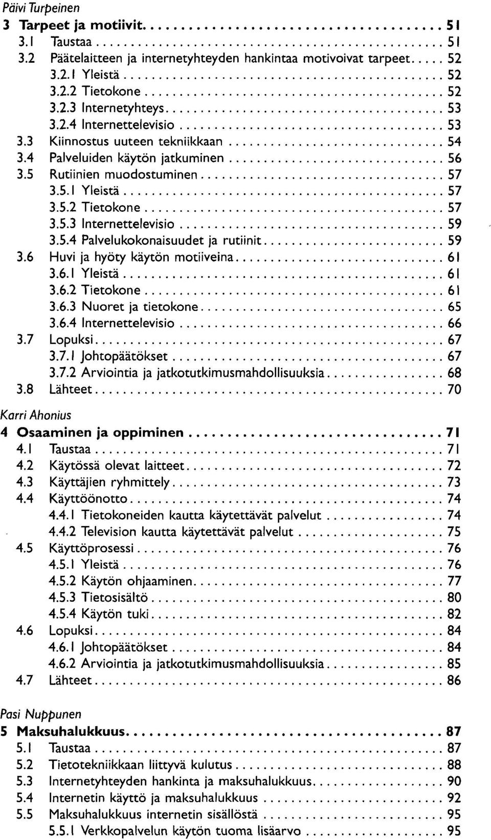 6 Huvi ja hyöty käytön motiiveina 61 3.6.1 Yleistä 61 3.6.2 Tietokone 61 3.6.3 Nuoret ja tietokone 65 3.6.4 Internettelevisio 66 3.7 Lopuksi 67 3.7.1 Johtopäätökset 67 3.7.2 Arviointia ja jatkotutkimusmahdollisuuksia 68 3.