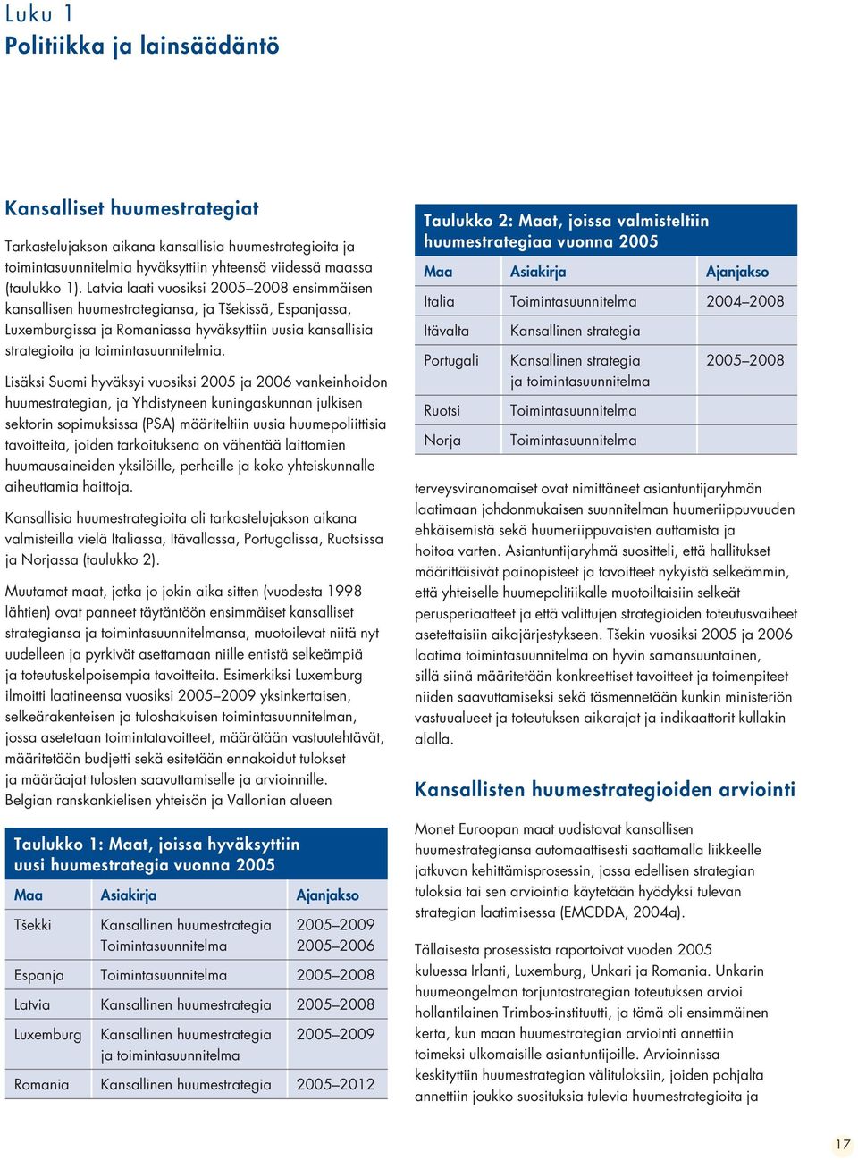 Lisäksi Suomi hyväksyi vuosiksi 2005 ja 2006 vankeinhoidon huumestrategian, ja Yhdistyneen kuningaskunnan julkisen sektorin sopimuksissa (PSA) määriteltiin uusia huumepoliittisia tavoitteita, joiden