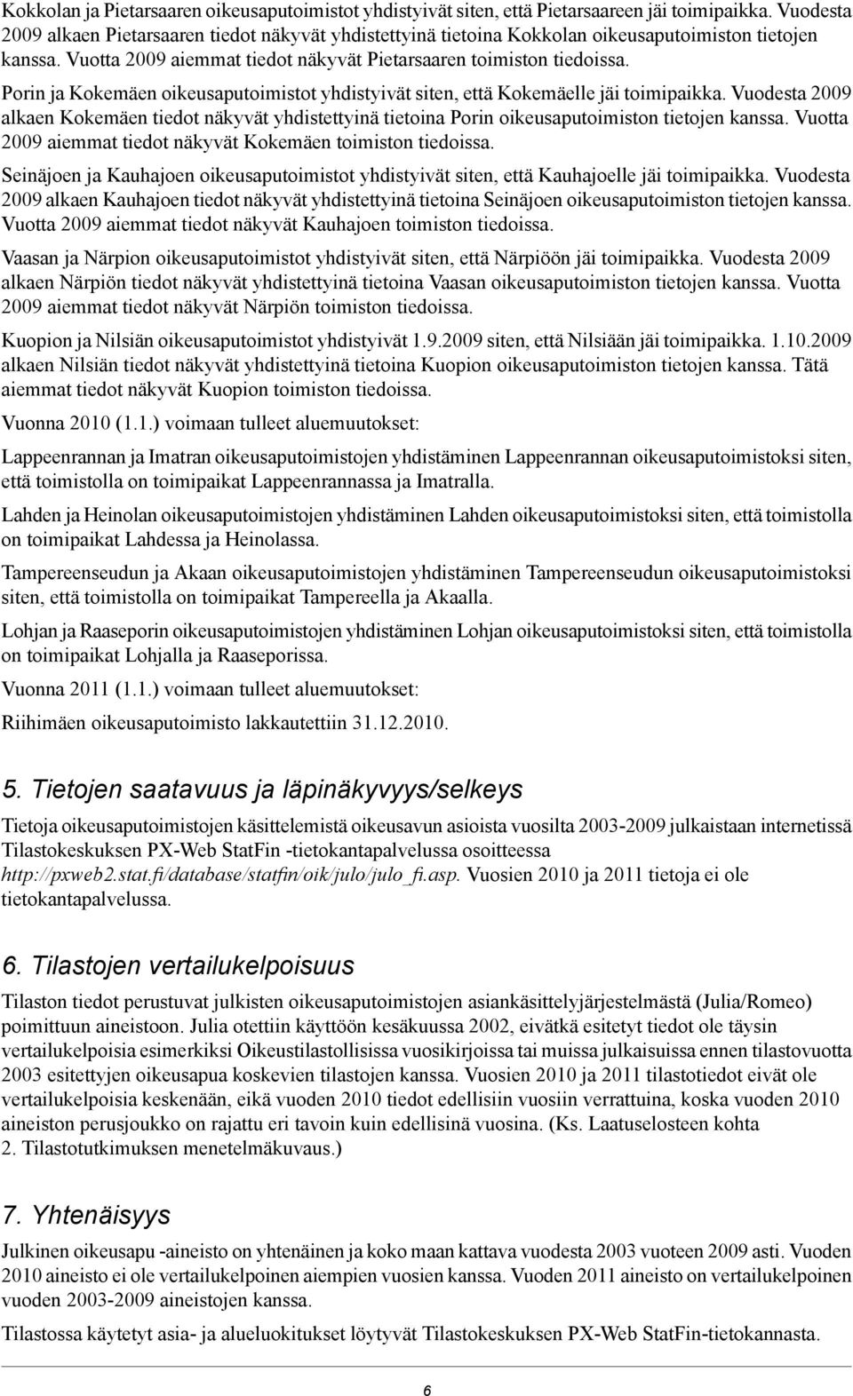 Porin ja Kokemäen oikeusaputoimistot yhdistyivät siten, että Kokemäelle jäi toimipaikka. Vuodesta 2009 alkaen Kokemäen tiedot näkyvät yhdistettyinä tietoina Porin oikeusaputoimiston tietojen kanssa.