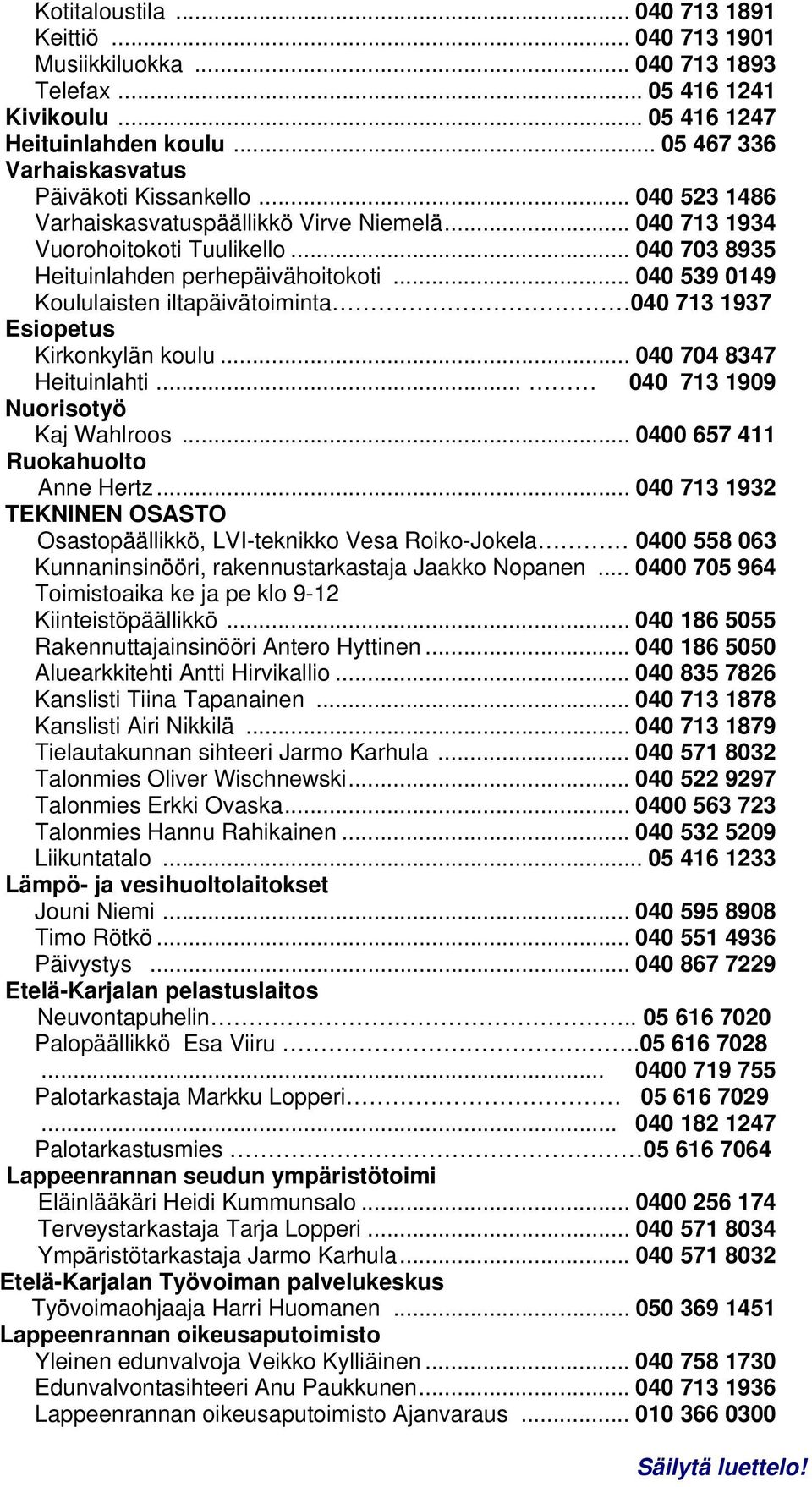 .. 040 539 0149 Koululaisten iltapäivätoiminta 040 713 1937 Esiopetus Kirkonkylän koulu... 040 704 8347 Heituinlahti... 040 713 1909 Nuorisotyö Kaj Wahlroos... 0400 657 411 Ruokahuolto Anne Hertz.