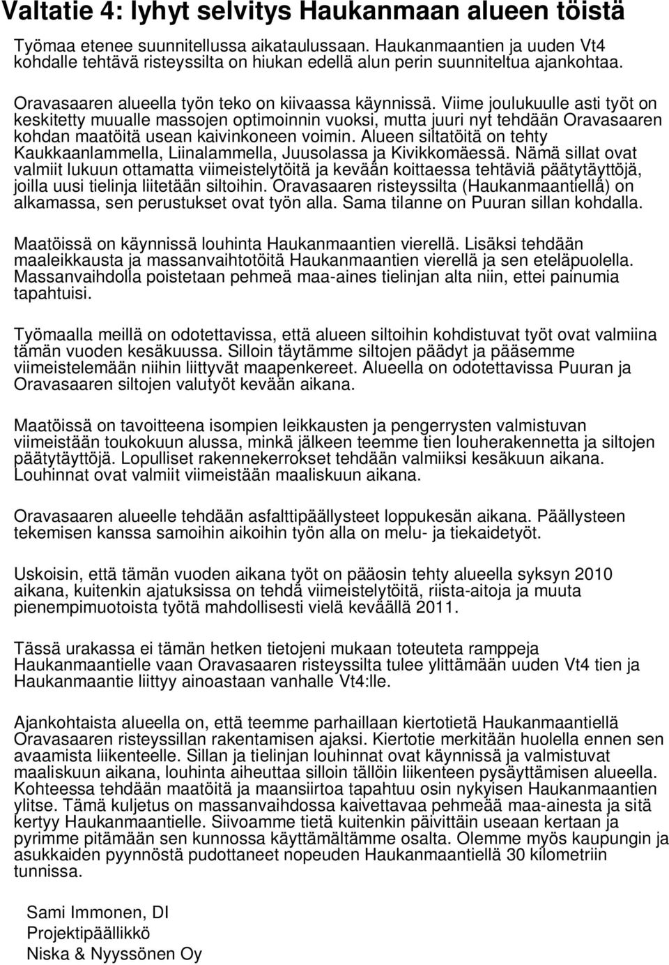 Viime joulukuulle asti työt on keskitetty muualle massojen optimoinnin vuoksi, mutta juuri nyt tehdään Oravasaaren kohdan maatöitä usean kaivinkoneen voimin.