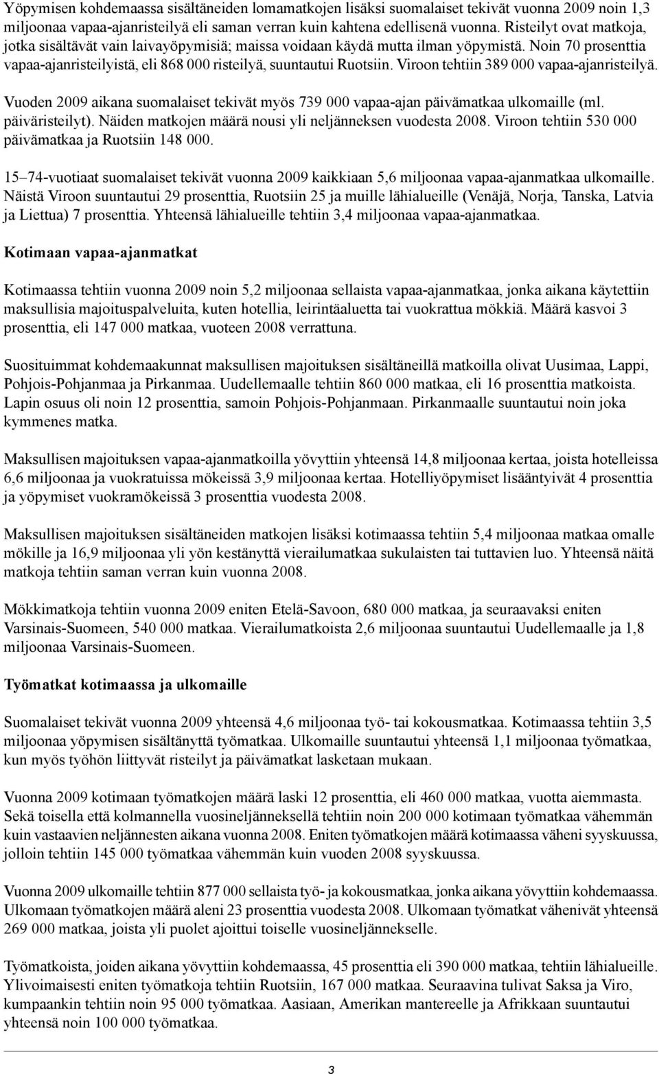 Viroon tehtiin 89 000 vapaa-ajanristeilyä. Vuoden 009 aikana suomalaiset tekivät myös 79 000 vapaa-ajan päivämatkaa ulkomaille (ml. päiväristeilyt).