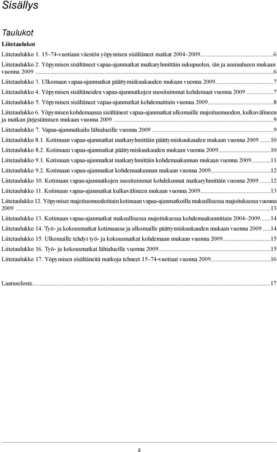 Yöpymisen sisältäneiden vapaa-ajanmatkojen suosituimmat kohdemaat vuonna 009 7 Liitetaulukko. Yöpymisen sisältäneet vapaa-ajanmatkat kohdemaittain vuonna 0098 Liitetaulukko 6.