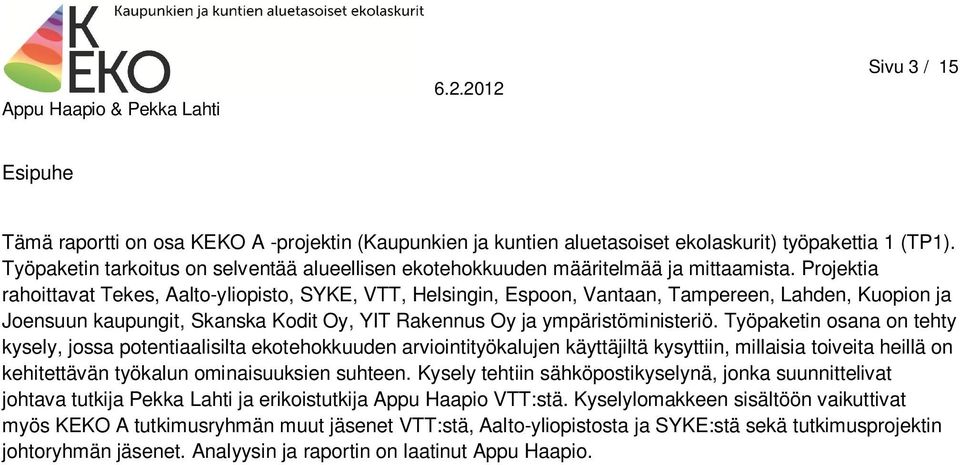 Projektia rahoittavat Tekes, Aalto-yliopisto, SYKE, VTT, Helsingin, Espoon, Vantaan, Tampereen, Lahden, Kuopion ja Joensuun kaupungit, Skanska Kodit Oy, YIT Rakennus Oy ja ympäristöministeriö.