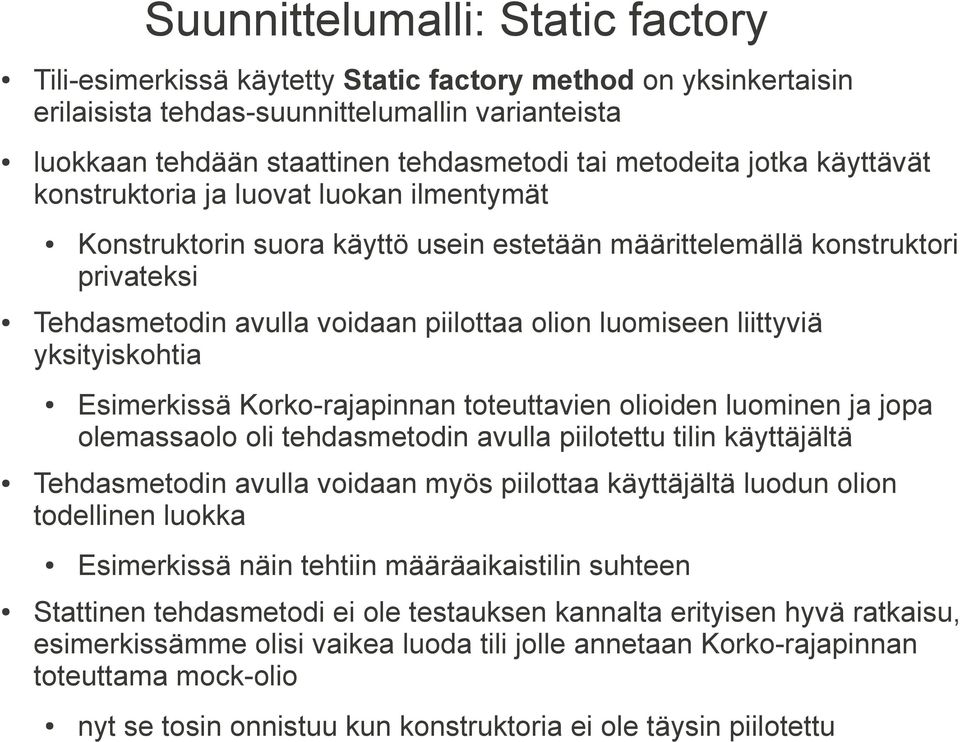 luomiseen liittyviä yksityiskohtia Esimerkissä Korko-rajapinnan toteuttavien olioiden luominen ja jopa olemassaolo oli tehdasmetodin avulla piilotettu tilin käyttäjältä Tehdasmetodin avulla voidaan