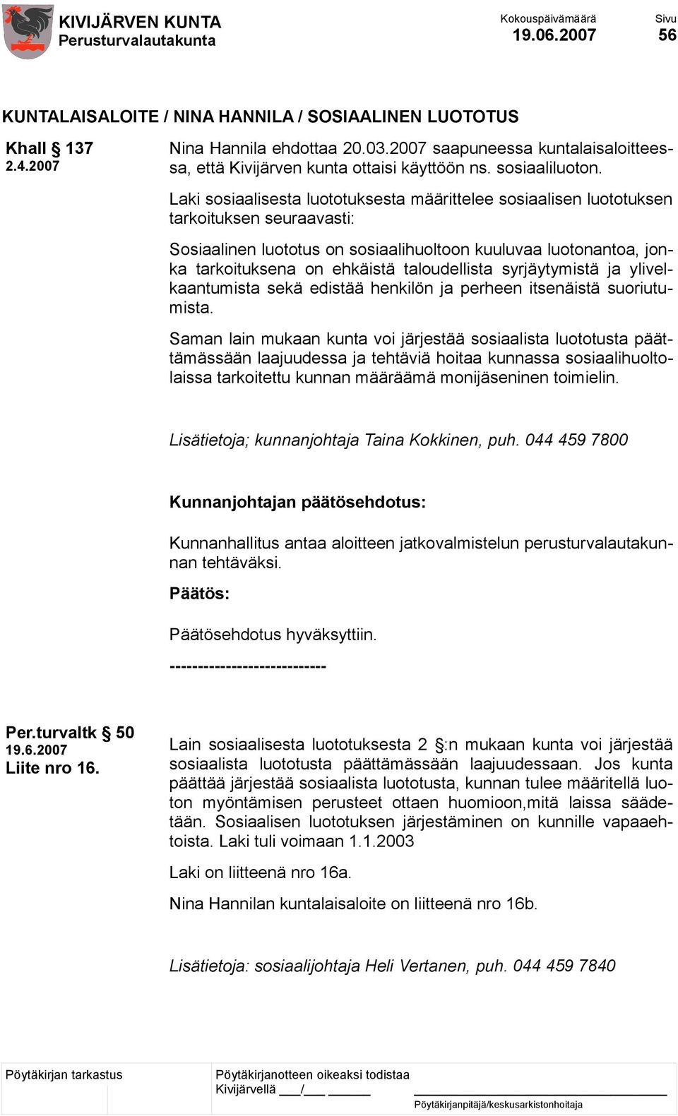 Laki sosiaalisesta luototuksesta määrittelee sosiaalisen luototuksen tarkoituksen seuraavasti: Sosiaalinen luototus on sosiaalihuoltoon kuuluvaa luotonantoa, jonka tarkoituksena on ehkäistä