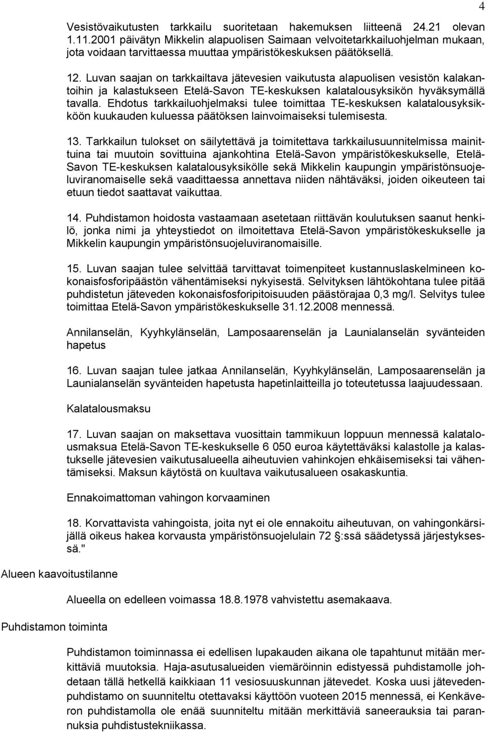 Luvan saajan on tarkkailtava jätevesien vaikutusta alapuolisen vesistön kalakantoihin ja kalastukseen Etelä-Savon TE-keskuksen kalatalousyksikön hyväksymällä tavalla.