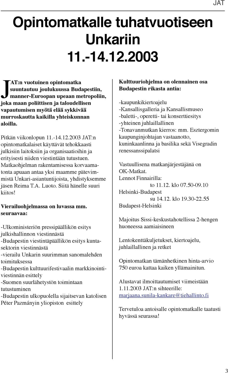 kaikilla yhteiskunnan aloilla. Pitkän viikonlopun 11.-14.12.2003 JAT:n opintomatkalaiset käyttävät tehokkaasti julkisiin laitoksiin ja organisaatioihin ja erityisesti niiden viestintään tutustuen.