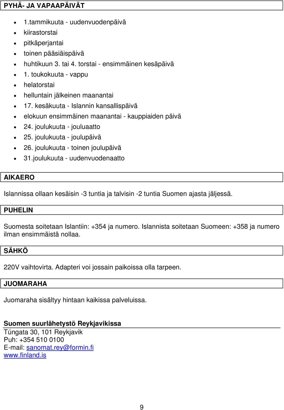 joulukuuta - joulupäivä 26. joulukuuta - toinen joulupäivä 31.joulukuuta - uudenvuodenaatto AIKAERO Islannissa ollaan kesäisin -3 tuntia ja talvisin -2 tuntia Suomen ajasta jäljessä.