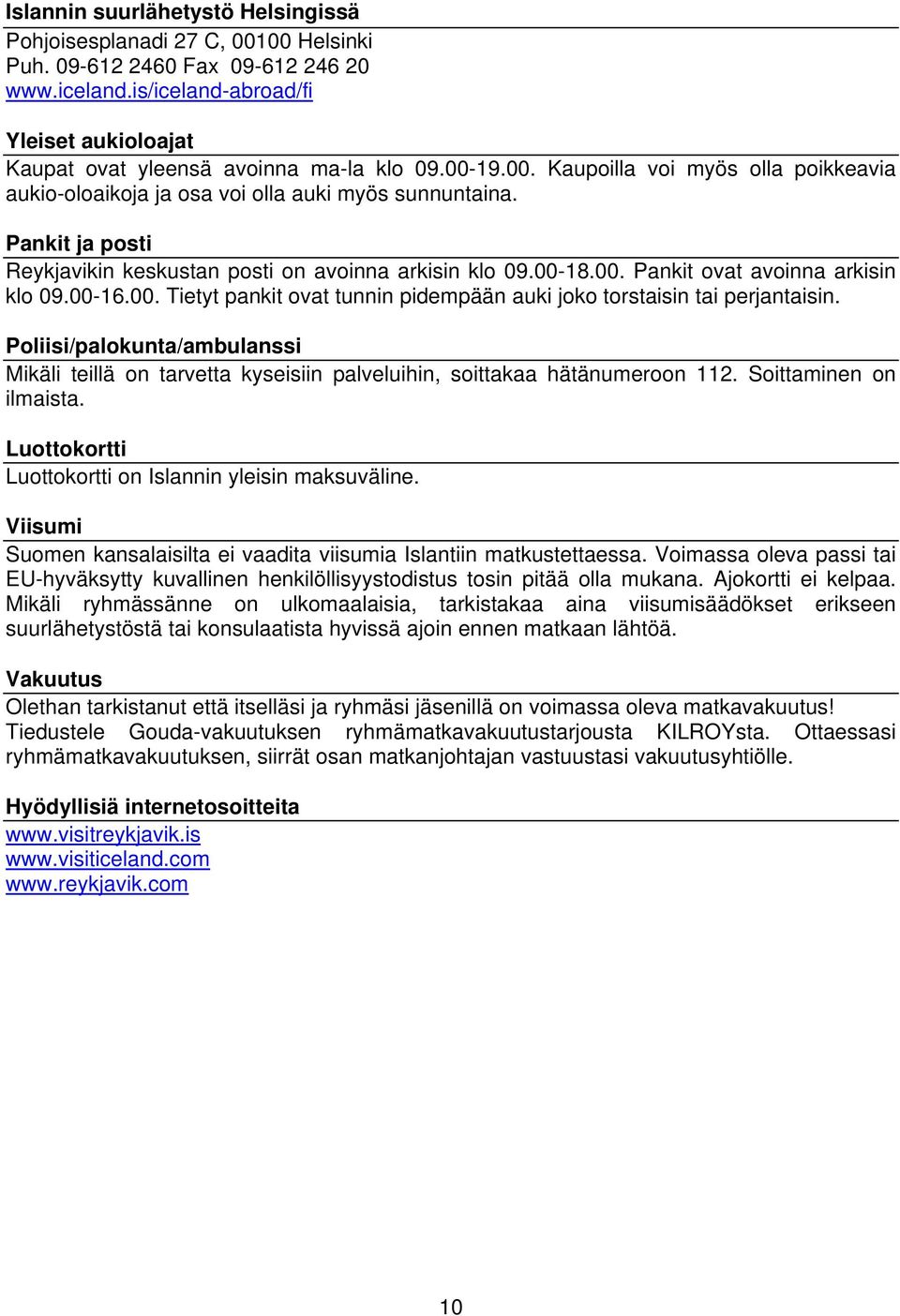 Pankit ja posti Reykjavikin keskustan posti on avoinna arkisin klo 09.00-18.00. Pankit ovat avoinna arkisin klo 09.00-16.00. Tietyt pankit ovat tunnin pidempään auki joko torstaisin tai perjantaisin.