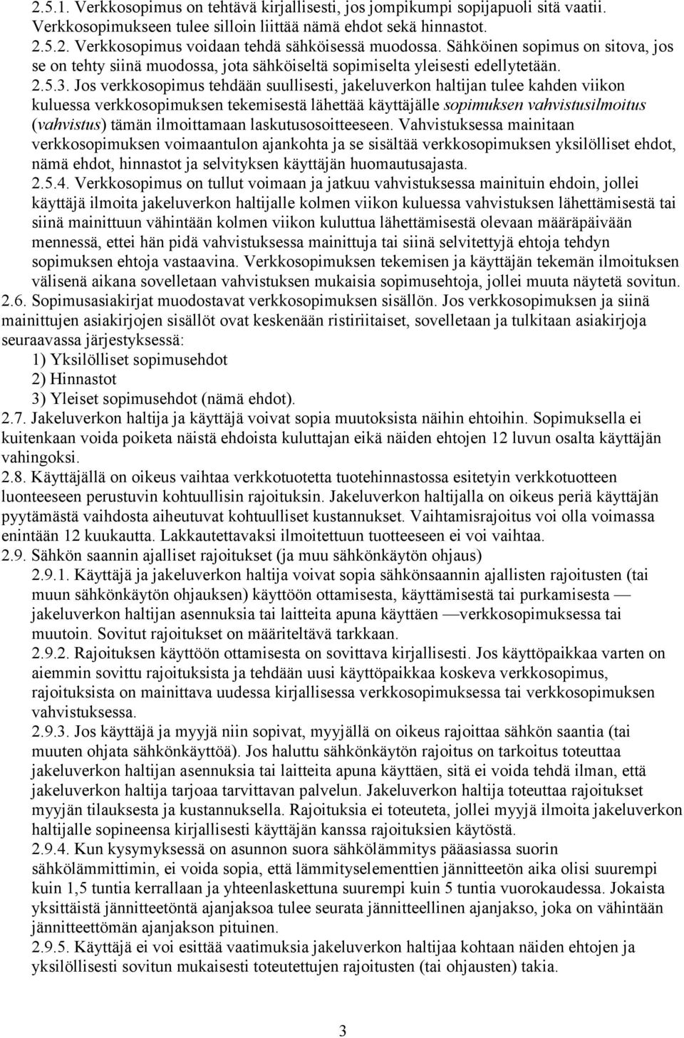 Jos verkkosopimus tehdään suullisesti, jakeluverkon haltijan tulee kahden viikon kuluessa verkkosopimuksen tekemisestä lähettää käyttäjälle sopimuksen vahvistusilmoitus (vahvistus) tämän ilmoittamaan