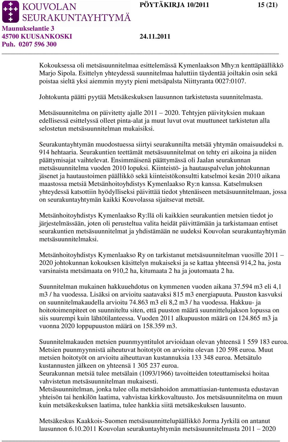 Johtokunta päätti pyytää Metsäkeskuksen lausunnon tarkistetusta suunnitelmasta. Metsäsuunnitelma on päivitetty ajalle 2011 2020.