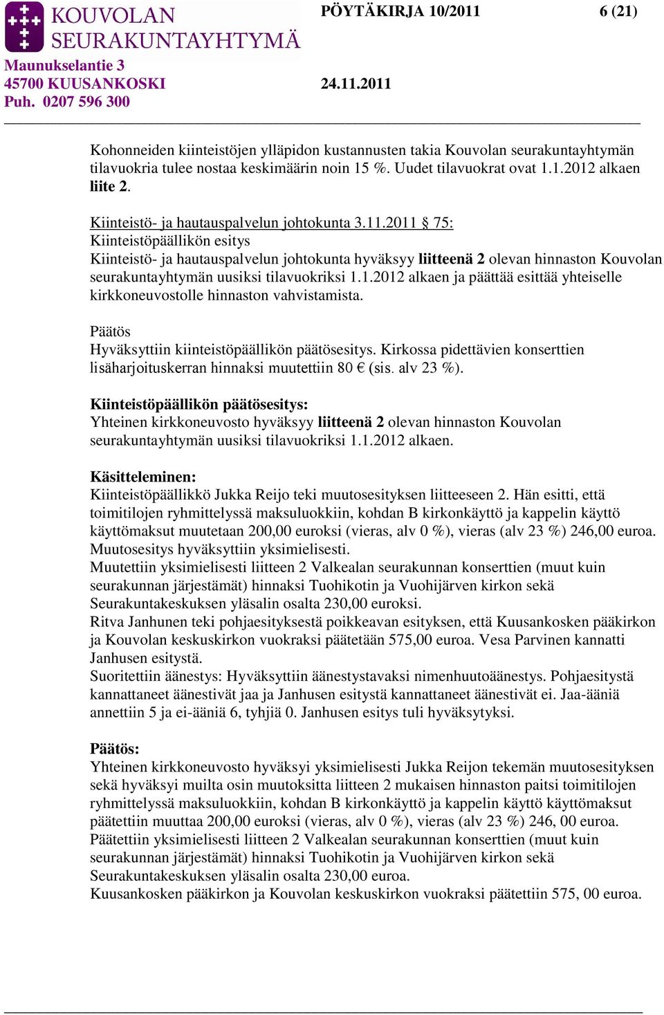 2011 75: Kiinteistöpäällikön esitys Kiinteistö- ja hautauspalvelun johtokunta hyväksyy liitteenä 2 olevan hinnaston Kouvolan seurakuntayhtymän uusiksi tilavuokriksi 1.1.2012 alkaen ja päättää esittää yhteiselle kirkkoneuvostolle hinnaston vahvistamista.