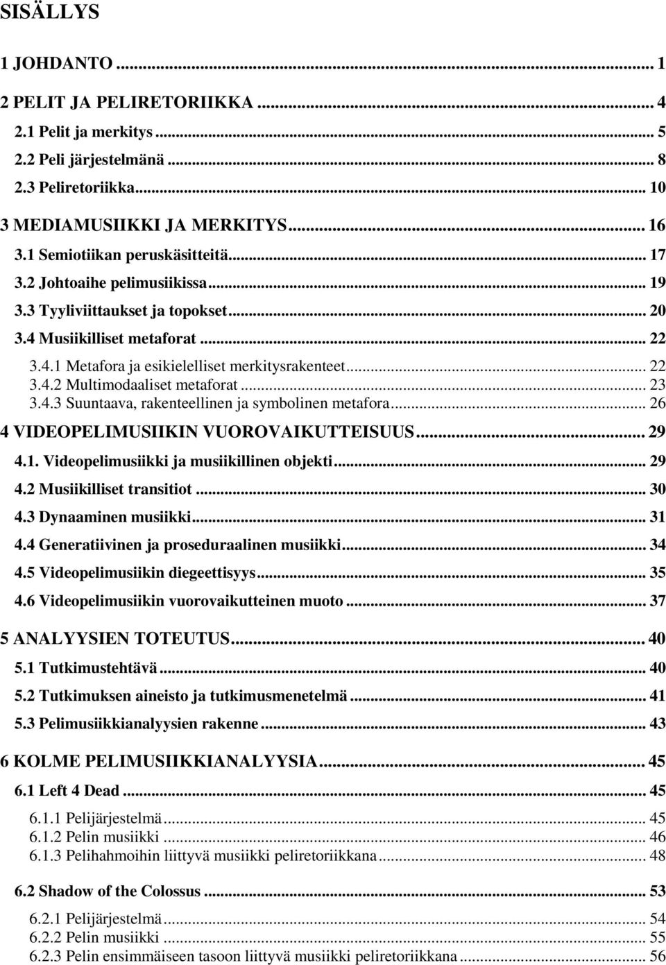 .. 22 3.4.2 Multimodaaliset metaforat... 23 3.4.3 Suuntaava, rakenteellinen ja symbolinen metafora... 26 4 VIDEOPELIMUSIIKIN VUOROVAIKUTTEISUUS... 29 4.1. Videopelimusiikki ja musiikillinen objekti.