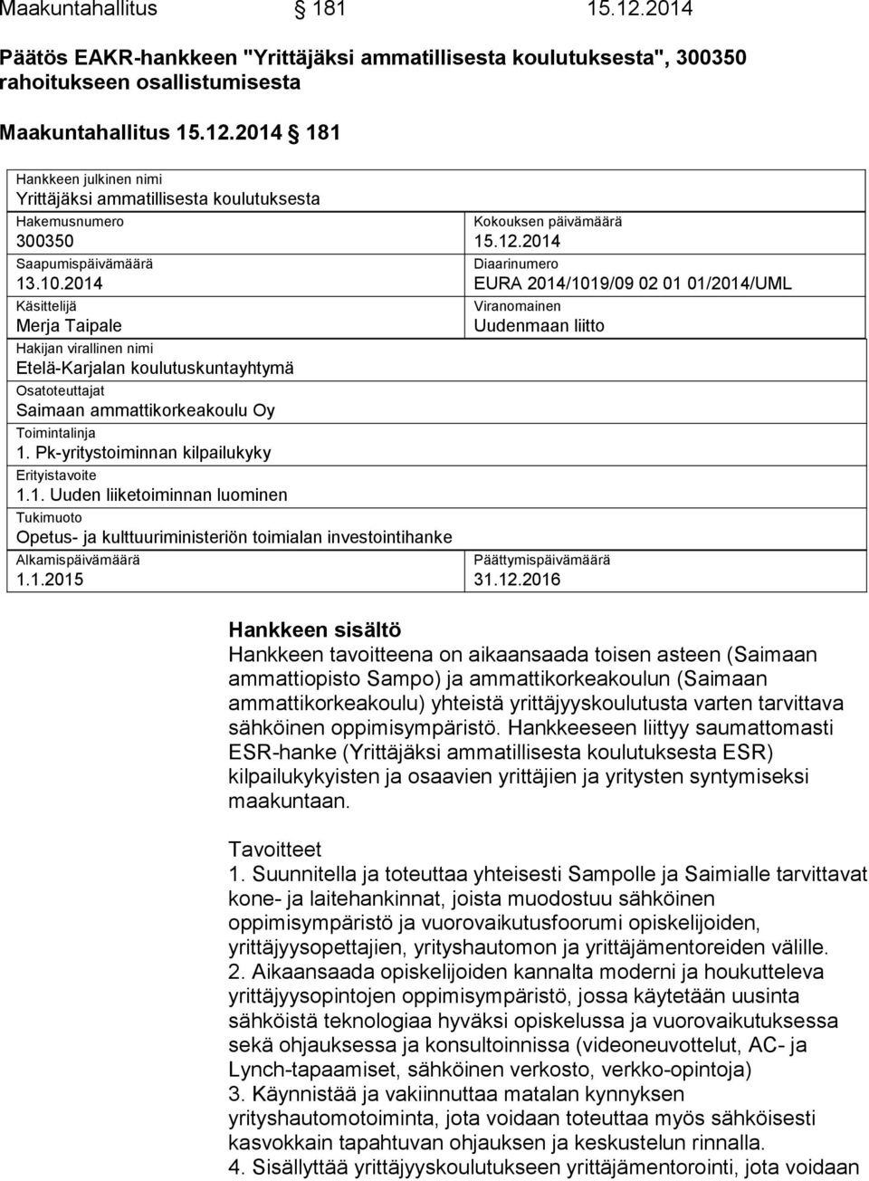 Pk-yritystoiminnan kilpailukyky Erityistavoite 1.1. Uuden liiketoiminnan luominen Tukimuoto Opetus- ja kulttuuriministeriön toimialan investointihanke Alkamispäivämäärä 1.1.2015 Kokouksen päivämäärä 15.