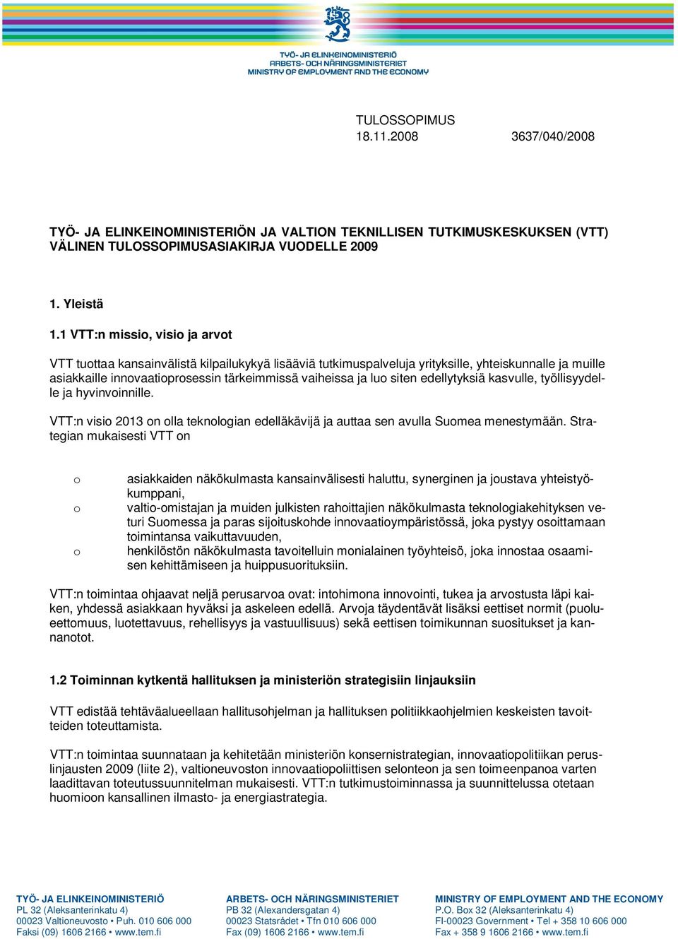 siten edellytyksiä kasvulle, työllisyydelle ja hyvinvoinnille. VTT:n visio 2013 on olla teknologian edelläkävijä ja auttaa sen avulla Suomea menestymään.