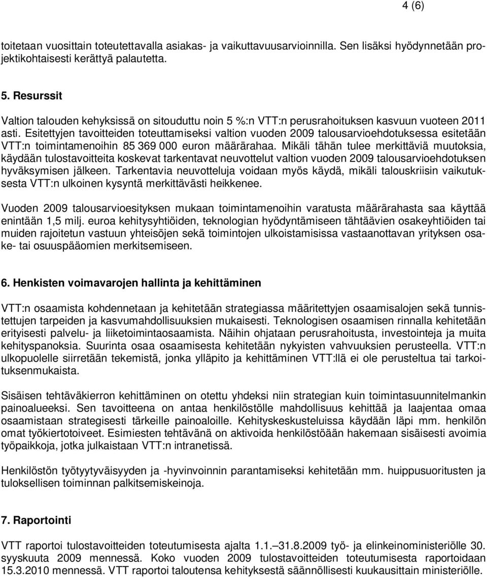 Esitettyjen tavoitteiden toteuttamiseksi valtion vuoden 2009 talousarvioehdotuksessa esitetään VTT:n toimintamenoihin 85 369 000 euron määrärahaa.