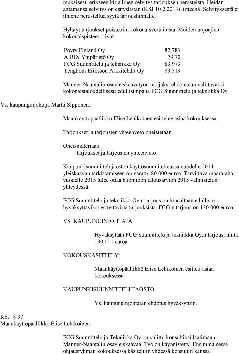 Muiden tarjoajien kokonaispisteet olivat: Pöyry Finland Oy 82,783 AIRIX Ympäristö Oy 79,70 FCG Suunnittelu ja tekniikka Oy 83,973 Tengbom Eriksson Arkkitehdit Oy 83,519 Manner-Naantalin