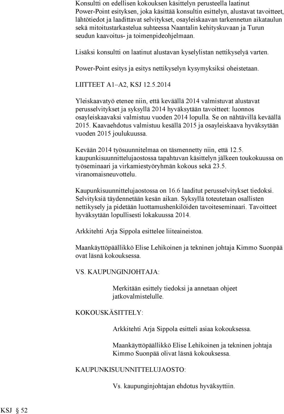 Lisäksi konsultti on laatinut alustavan kyselylistan nettikyselyä varten. Power-Point esitys ja esitys nettikyselyn kysymyksiksi oheistetaan. LIITTEET A1 A2, KSJ 12.5.