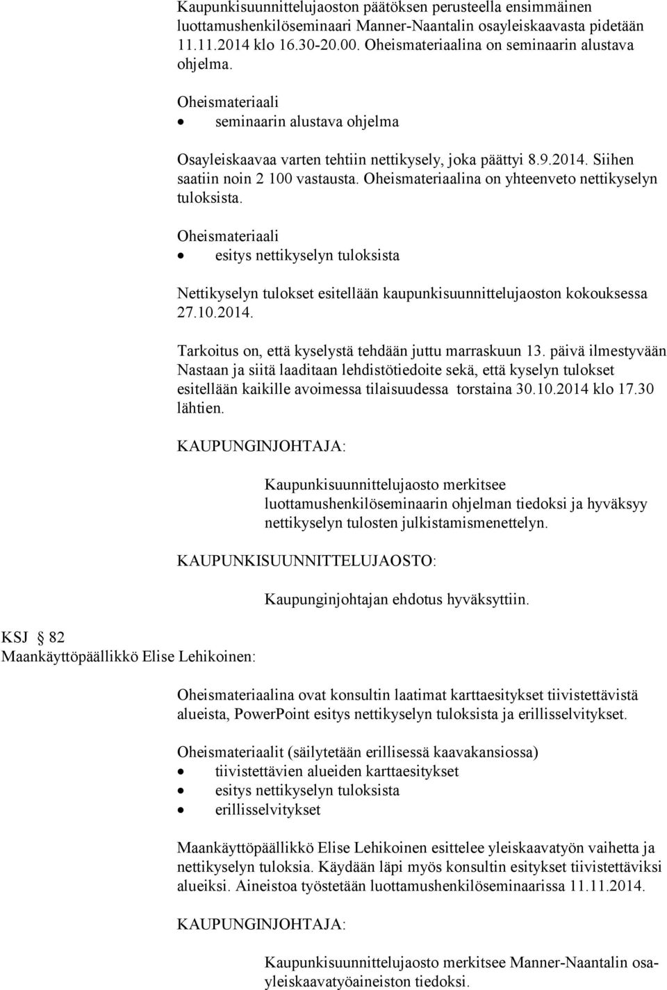 Oheismateriaalina on yhteenveto nettikyselyn tuloksista. Oheismateriaali esitys nettikyselyn tuloksista Nettikyselyn tulokset esitellään kaupunkisuunnittelujaoston kokouksessa 27.10.2014.