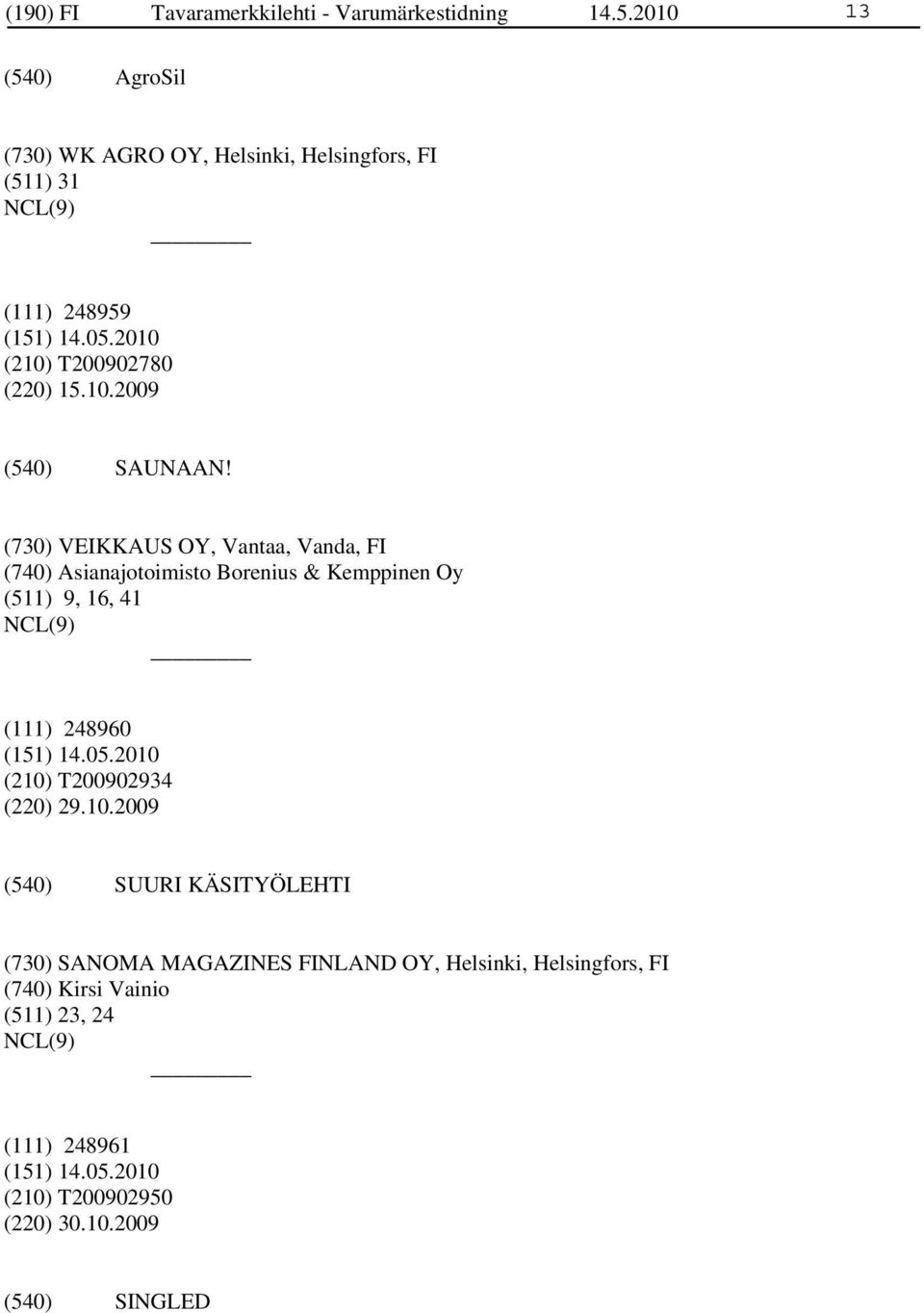 (730) VEIKKAUS OY, Vantaa, Vanda, FI (740) Asianajotoimisto Borenius & Kemppinen Oy (511) 9, 16, 41 (111) 248960 (210)